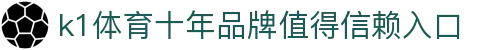 k1体育 - 十年品牌 值得信赖